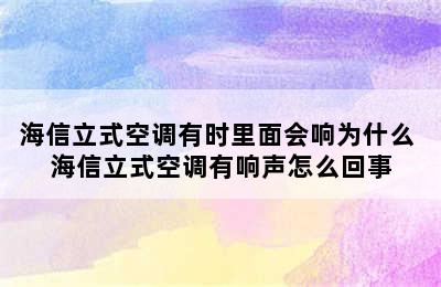 海信立式空调有时里面会响为什么 海信立式空调有响声怎么回事